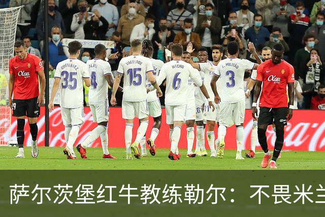 萨尔茨堡红牛教练勒尔：不畏米兰，渴望延续不败纪录